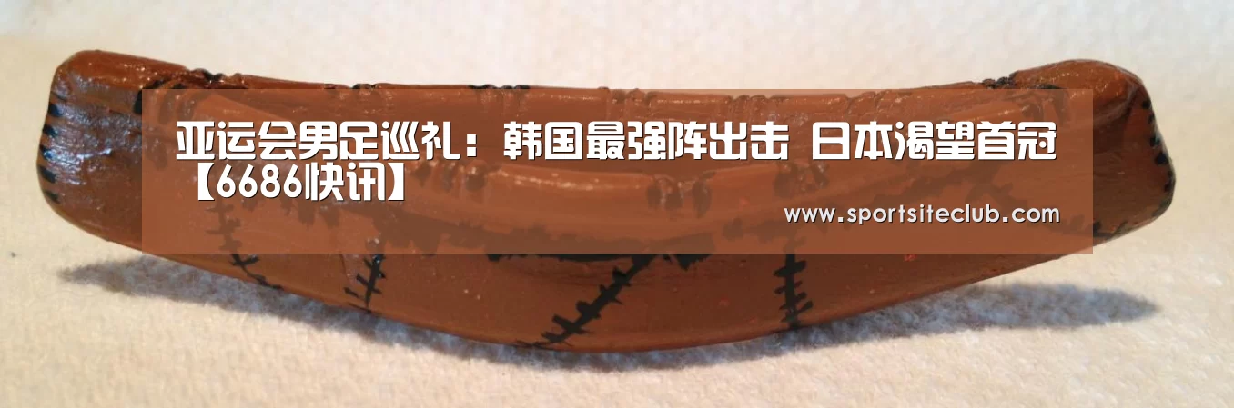 亚运会男足巡礼:韩国最强阵出击 日本渴望首冠【6686快讯】(图2) 6686赛事
